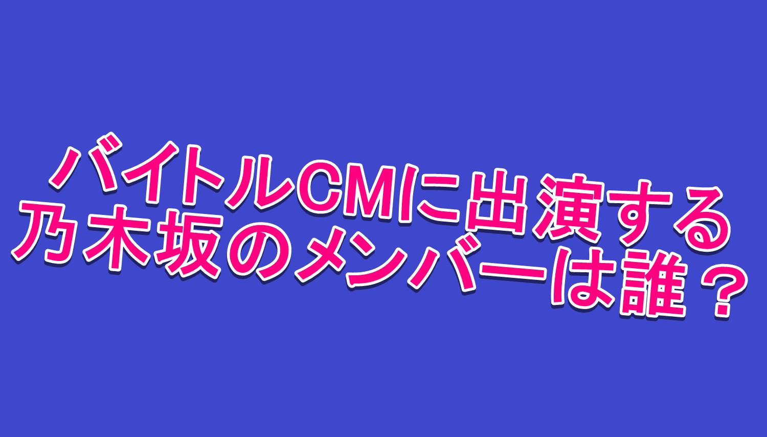バイトルcmに出演する乃木坂46のメンバーは誰 出演者がかわいい 毎日の暇つぶしを発信する情報ブログ